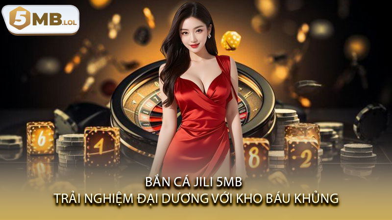 Bắn Cá JILI 5MB - Trải Nghiệm Đại Dương Với Kho Báu Khủng
