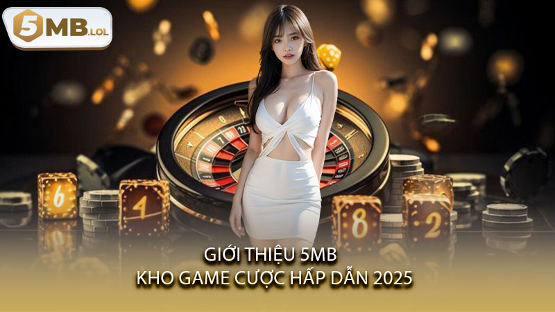Giới thiệu 5MB - kho game cược hấp dẫn 2025