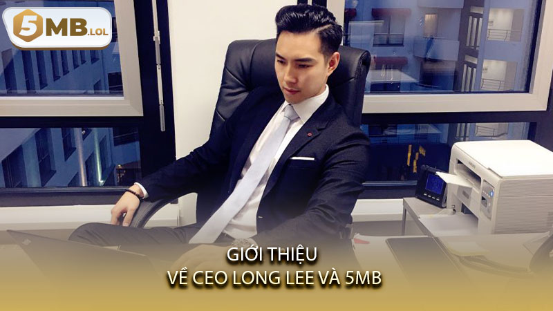 Giới thiệu về CEO Long Lee và 5MB