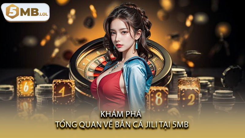 Khám phá tổng quan về bắn cá JILI tại 5MB