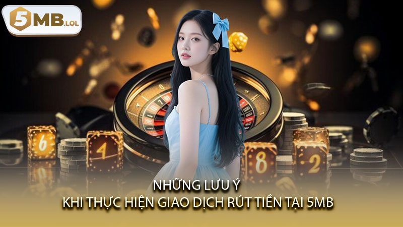Những lưu ý khi thực hiện giao dịch rút tiền tại 5MB