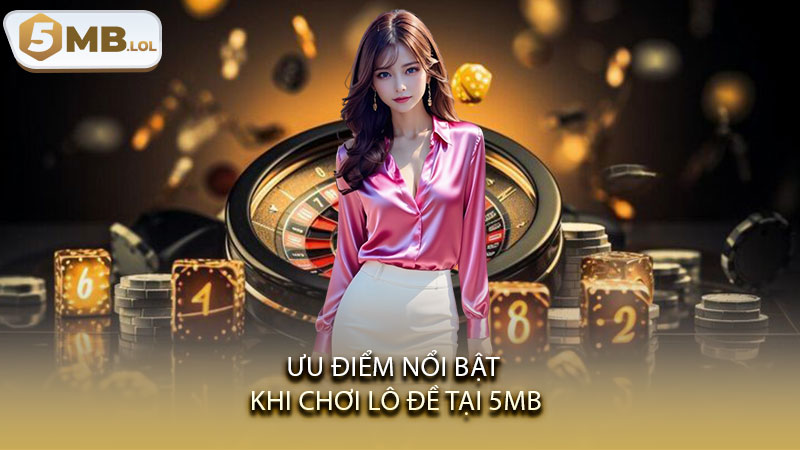 Ưu điểm nổi bật khi chơi lô đề tại 5MB