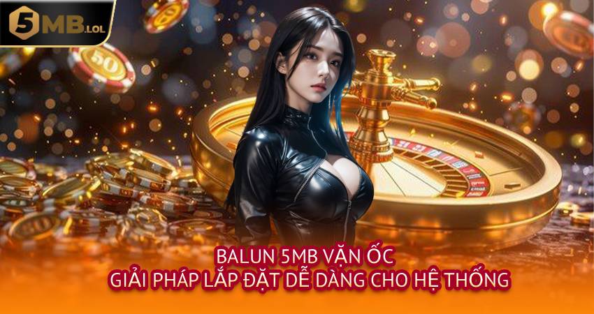Balun 5MB Vặn Ốc - Giải Pháp Lắp Đặt Dễ Dàng Cho Hệ Thống