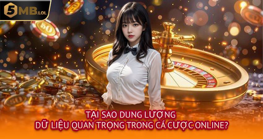 Tại Sao Dung Lượng Dữ Liệu Quan Trọng Trong Cá Cược Online?