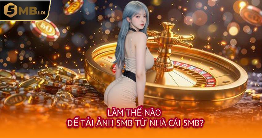 Làm Thế Nào Để Tải Ảnh 5MB Từ Nhà Cái 5MB?